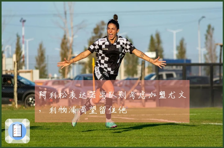 阿利松表达若离队则考虑加盟尤文，利物浦渴望留住他